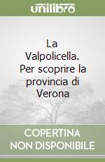 La Valpolicella. Per scoprire la provincia di Verona libro