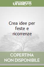 Crea idee per feste e ricorrenze libro