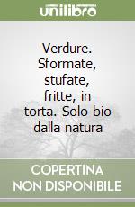 Verdure. Sformate, stufate, fritte, in torta. Solo bio dalla natura libro