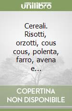 Cereali. Risotti, orzotti, cous cous, polenta, farro, avena e... libro