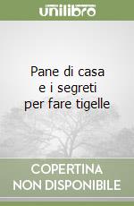 Pane di casa e i segreti per fare tigelle libro