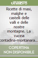 Ricette di masi, malghe e castelli delle valli e delle nostre montagne. La cucina contadina-montanara raccolta tra i protagonisti libro