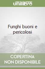 Funghi buoni e pericolosi