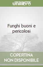 Funghi buoni e pericolosi libro