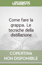 Come fare la grappa. Le tecniche della distillazione libro