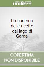 Il quaderno delle ricette del lago di Garda libro
