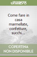 Come fare in casa marmellate, confetture, succhi... libro