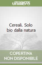 Cereali. Solo bio dalla natura libro