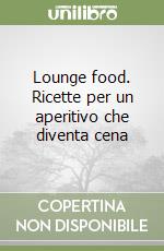 Lounge food. Ricette per un aperitivo che diventa cena libro