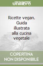 Ricette vegan. Guida illustrata alla cucina vegetale