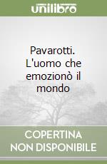 Pavarotti. L'uomo che emozionò il mondo