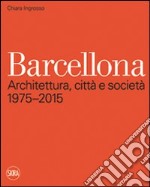 Barcellona. Architettura; città e società 1975-2015. Ediz. illustrata libro