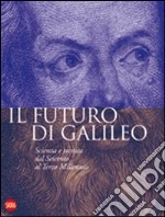 Il futuro di Galileo. Scienza e tecnica dal Seicento al terzo millennio. Ediz. illustrata libro