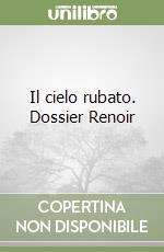 Il cielo rubato. Dossier Renoir libro