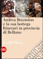 Andrea Brustolon e la sua bottega. Itinerari in provincia di Belluno