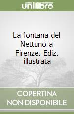 La fontana del Nettuno a Firenze. Ediz. illustrata libro