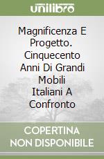 Magnificenza E Progetto. Cinquecento Anni Di Grandi Mobili Italiani A Confronto libro