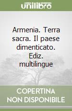 Armenia. Terra sacra. Il paese dimenticato. Ediz. multilingue libro