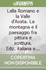 Lalla Romano e la Valle d'Aosta. La montagna e il paesaggio fra pittura e scrittura. Ediz. italiana e francese libro