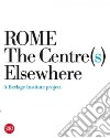 Rome. The Centre(s) elsewhere. Ediz. illustrata libro