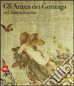 Gli arazzi dei Gonzaga nel Rinascimento. Ediz. illustrata libro