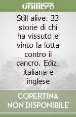 Still alive. 33 storie di chi ha vissuto e vinto la lotta contro il cancro. Ediz. italiana e inglese libro