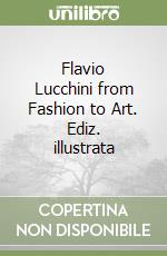 Flavio Lucchini from Fashion to Art. Ediz. illustrata