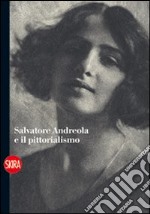 Salvatore Andreola e il pittorialismo. Ediz. illustrata libro