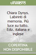 Chiara Dynys. Labirinti di memoria. Più luce su tutto. Ediz. italiana e inglese