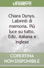 Chiara Dynys. Labirinti di memoria. Più luce su tutto. Ediz. italiana e inglese libro