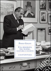 Paolo Grassi. Una biografia tra teatro, cultura e società libro