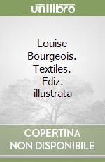 Louise Bourgeois. Textiles. Ediz. illustrata libro