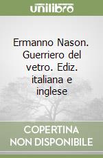 Ermanno Nason. Guerriero del vetro. Ediz. italiana e inglese libro