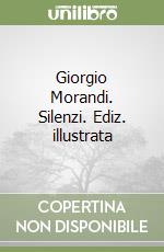 Giorgio Morandi. Silenzi. Ediz. illustrata libro