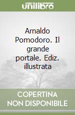 Arnaldo Pomodoro. Il grande portale. Ediz. illustrata