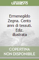 Ermenegildo Zegna. Cento anni di tessuti. Ediz. illustrata libro