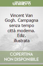 Vincent Van Gogh. Campagna senza tempo città moderna. Ediz. illustrata