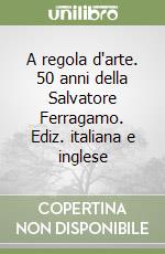 A regola d'arte. 50 anni della Salvatore Ferragamo. Ediz. italiana e inglese