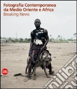 Fotografia contemporanea da Medio Oriente e Africa. Breaking news. Ediz. illustrata libro