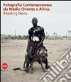 Fotografia contemporanea da Medio Oriente e Africa. Breaking news. Ediz. illustrata libro