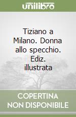 Tiziano a Milano. Donna allo specchio. Ediz. illustrata libro