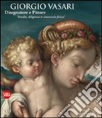 Giorgio Vasari. Disegnatore e Pittore. 'Istudio, diligenza et amorevole fatica' libro