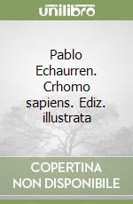 Pablo Echaurren. Crhomo sapiens. Ediz. illustrata libro