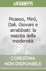 Picasso, Miró, Dali. Giovani e arrabbiati: la nascita della modernità libro