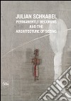 Julian Schnabel. Permanently becoming and the Architecture of Seeing. Ediz. italiana e inglese libro