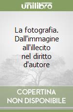 La fotografia. Dall'immagine all'illecito nel diritto d'autore