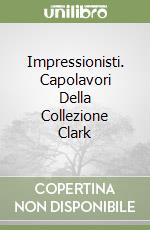 Impressionisti. Capolavori Della Collezione Clark libro
