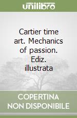 Cartier time art. Mechanics of passion. Ediz. illustrata libro