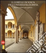 Il cortile di Volta dell'Università di Pavia. Maestri e studenti: arte e memoria. Ediz. illustrata