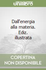 Dall'energia alla materia. Ediz. illustrata libro